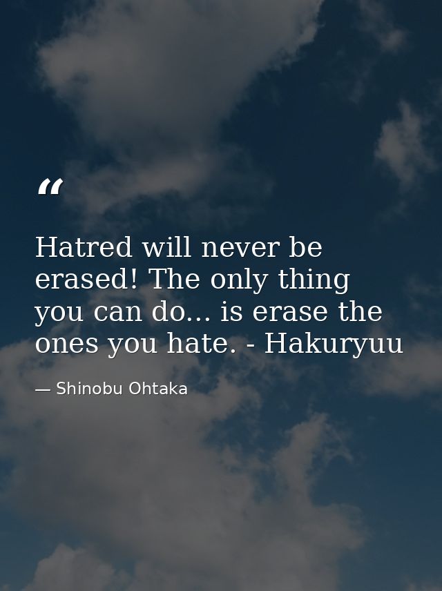Hatred will never be erased! The only thing you can do... is erase the ones you hate. - Hakuryuu — Shinobu Ohtaka