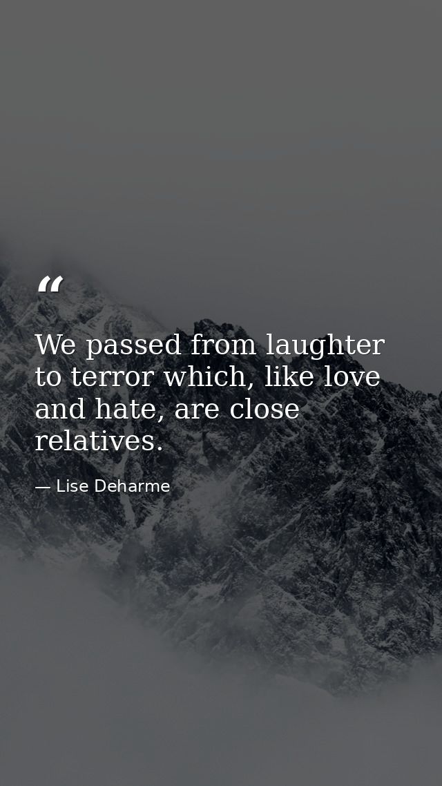 We passed from laughter to terror which, like love and hate, are close relatives. — Lise Deharme