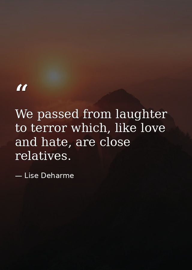 We passed from laughter to terror which, like love and hate, are close relatives. — Lise Deharme