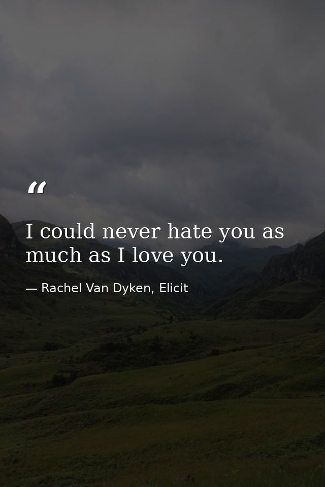 I could never hate you as much as I love you. — Rachel Van Dyken, Elicit