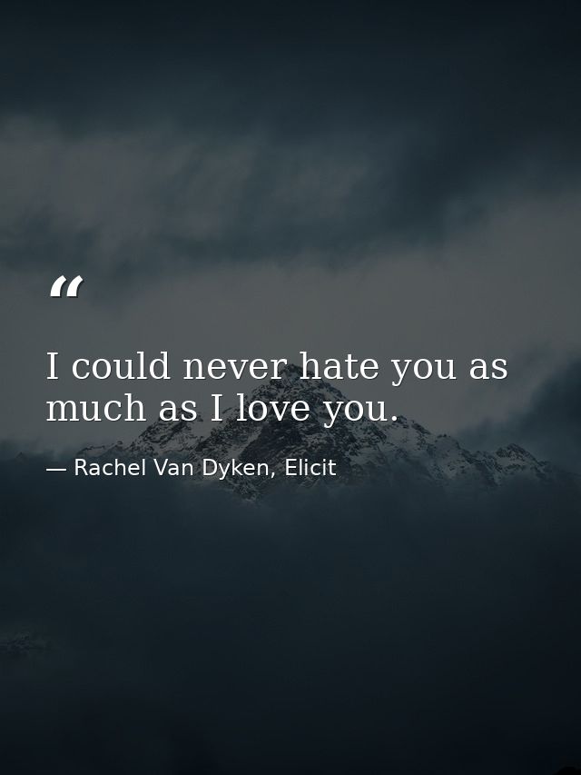 I could never hate you as much as I love you. — Rachel Van Dyken, Elicit