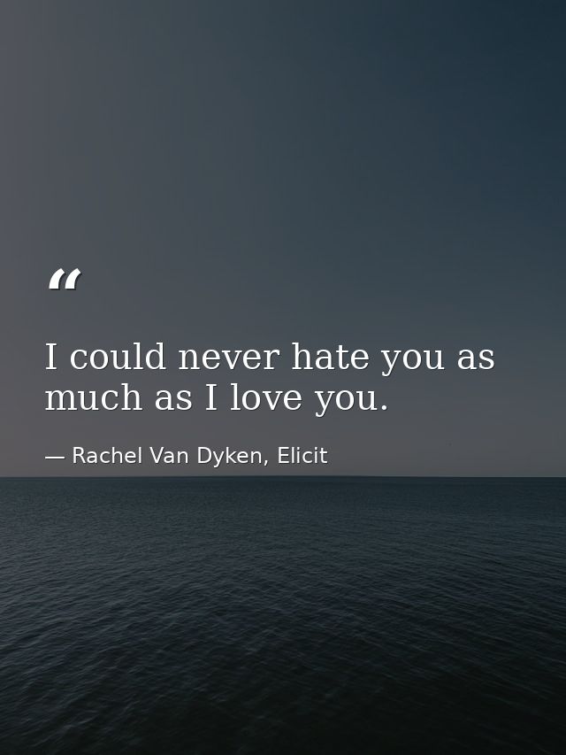 I could never hate you as much as I love you. — Rachel Van Dyken, Elicit