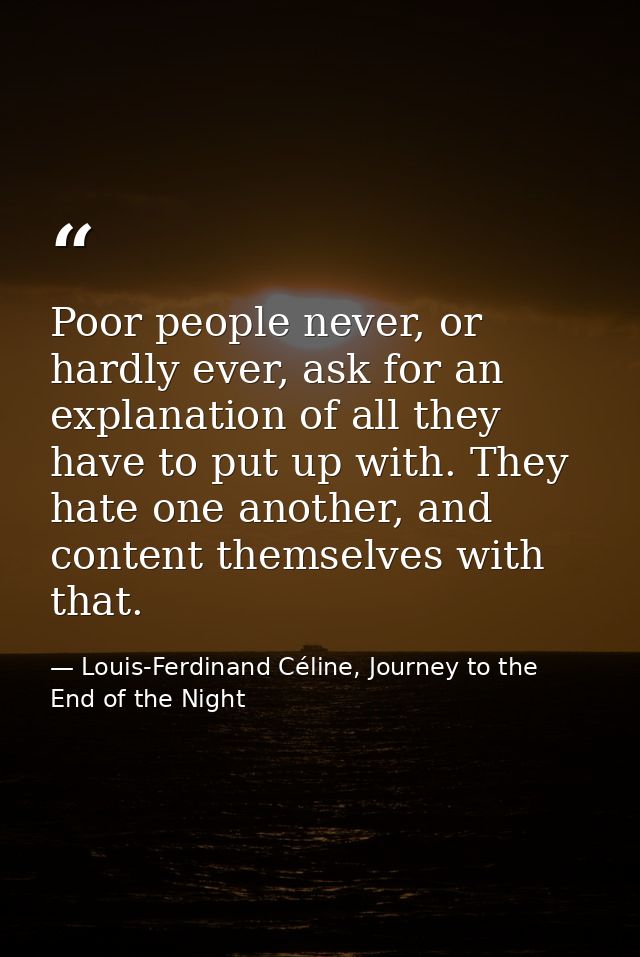 Poor people never, or hardly ever, ask for an explanation of all they have to put up with. They hate one another, and co — Louis-Ferdinand Céline, Journey to the End of the Night