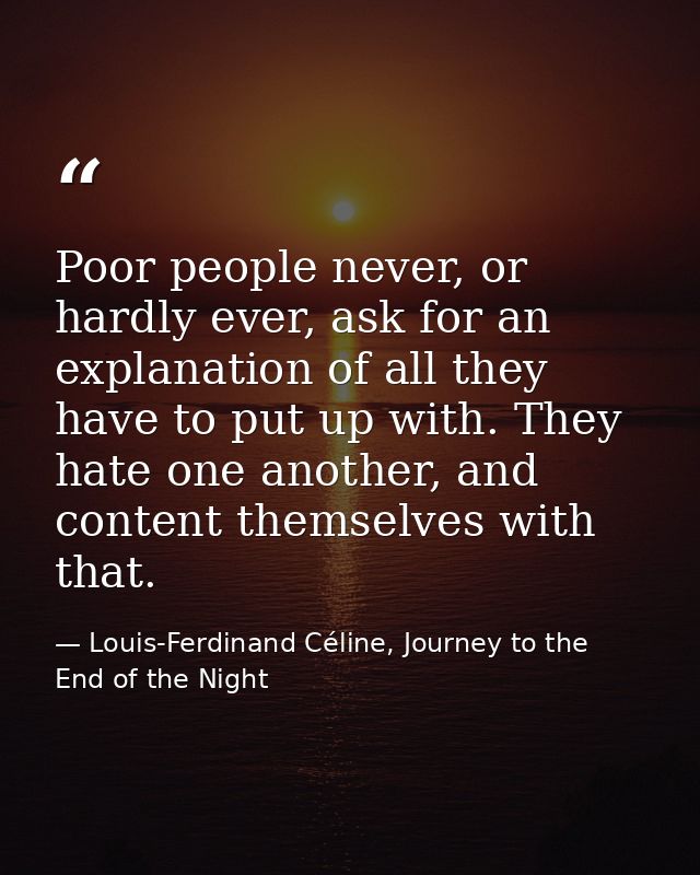 Poor people never, or hardly ever, ask for an explanation of all they have to put up with. They hate one another, and co — Louis-Ferdinand Céline, Journey to the End of the Night