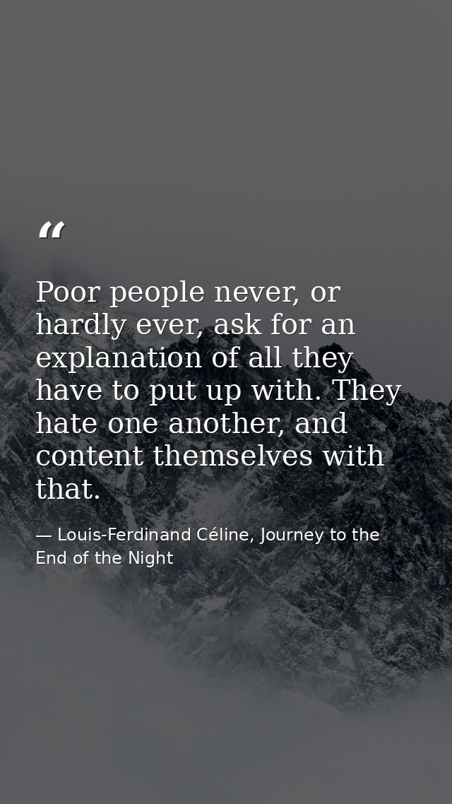 Poor people never, or hardly ever, ask for an explanation of all they have to put up with. They hate one another, and co — Louis-Ferdinand Céline, Journey to the End of the Night