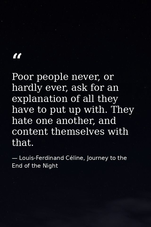 Poor people never, or hardly ever, ask for an explanation of all they have to put up with. They hate one another, and co — Louis-Ferdinand Céline, Journey to the End of the Night