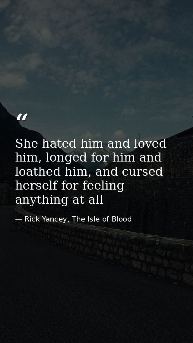 She hated him and loved him, longed for him and loathed him, and cursed herself for feeling anything at all — Rick Yancey, The Isle of Blood