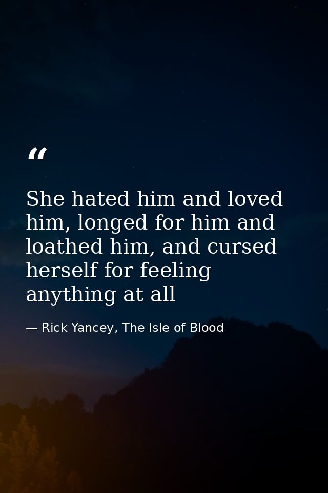 She hated him and loved him, longed for him and loathed him, and cursed herself for feeling anything at all — Rick Yancey, The Isle of Blood
