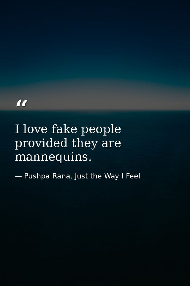 I love fake people provided they are mannequins. — Pushpa Rana, Just the Way I Feel