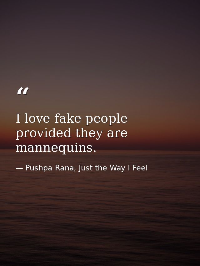 I love fake people provided they are mannequins. — Pushpa Rana, Just the Way I Feel