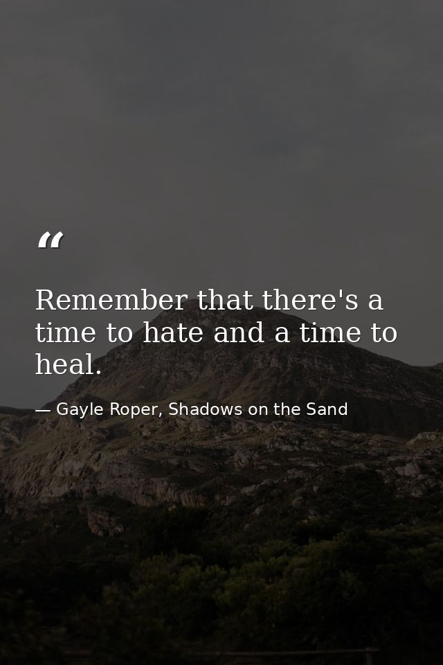 Remember that there's a time to hate and a time to heal. — Gayle Roper, Shadows on the Sand