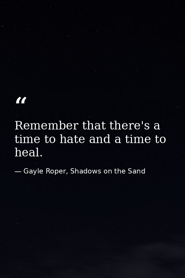 Remember that there's a time to hate and a time to heal. — Gayle Roper, Shadows on the Sand