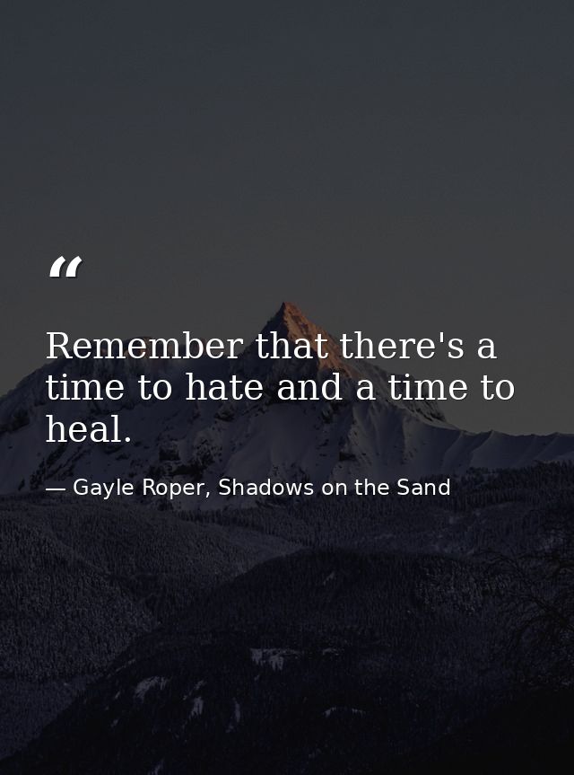 Remember that there's a time to hate and a time to heal. — Gayle Roper, Shadows on the Sand