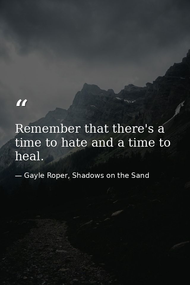 Remember that there's a time to hate and a time to heal. — Gayle Roper, Shadows on the Sand