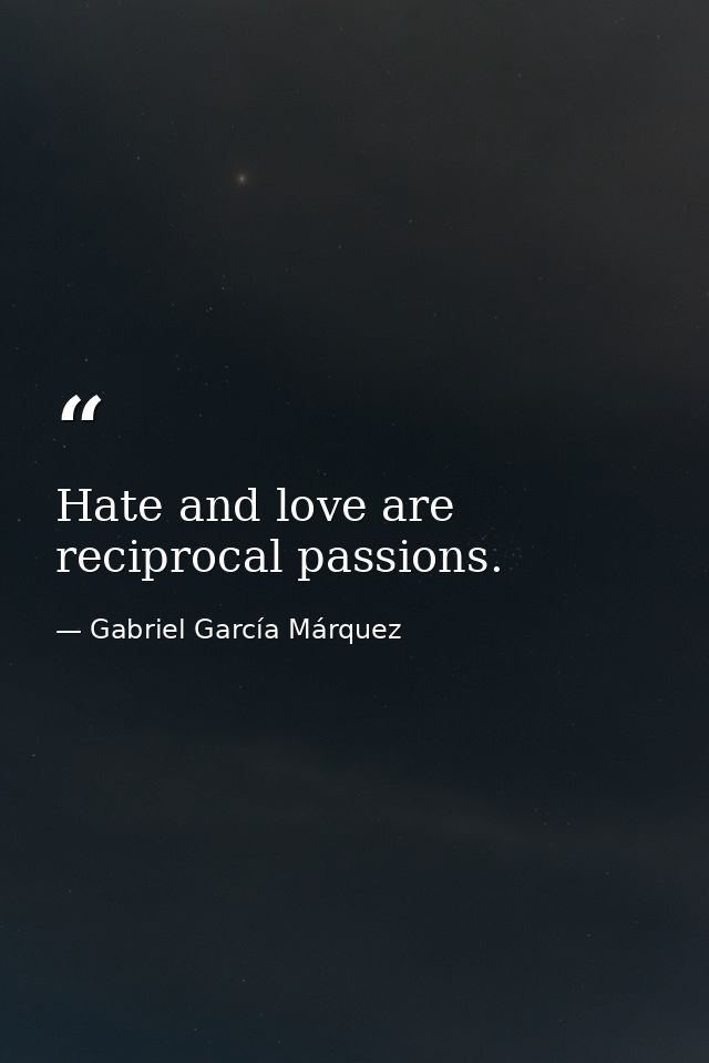 Hate and love are reciprocal passions. — Gabriel García Márquez