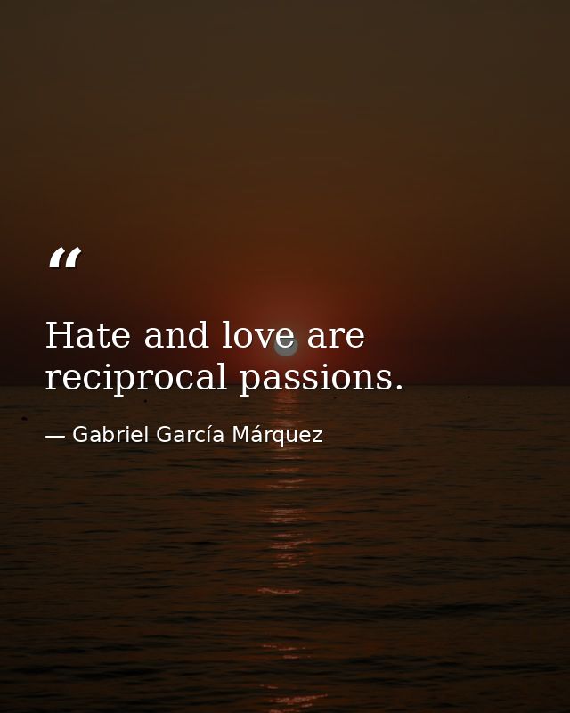 Hate and love are reciprocal passions. — Gabriel García Márquez