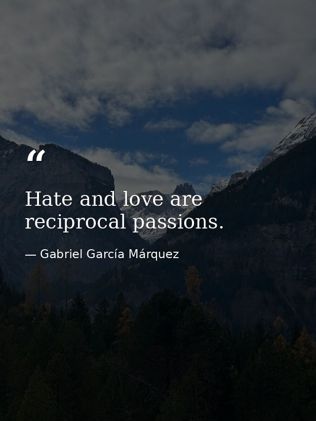 Hate and love are reciprocal passions. — Gabriel García Márquez