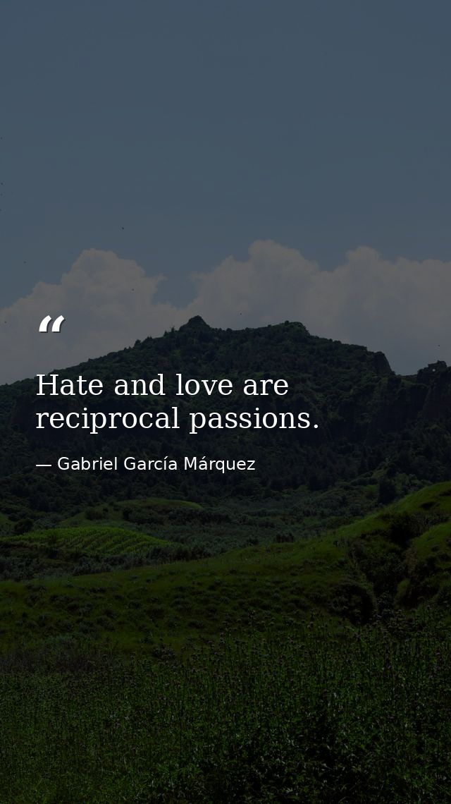 Hate and love are reciprocal passions. — Gabriel García Márquez