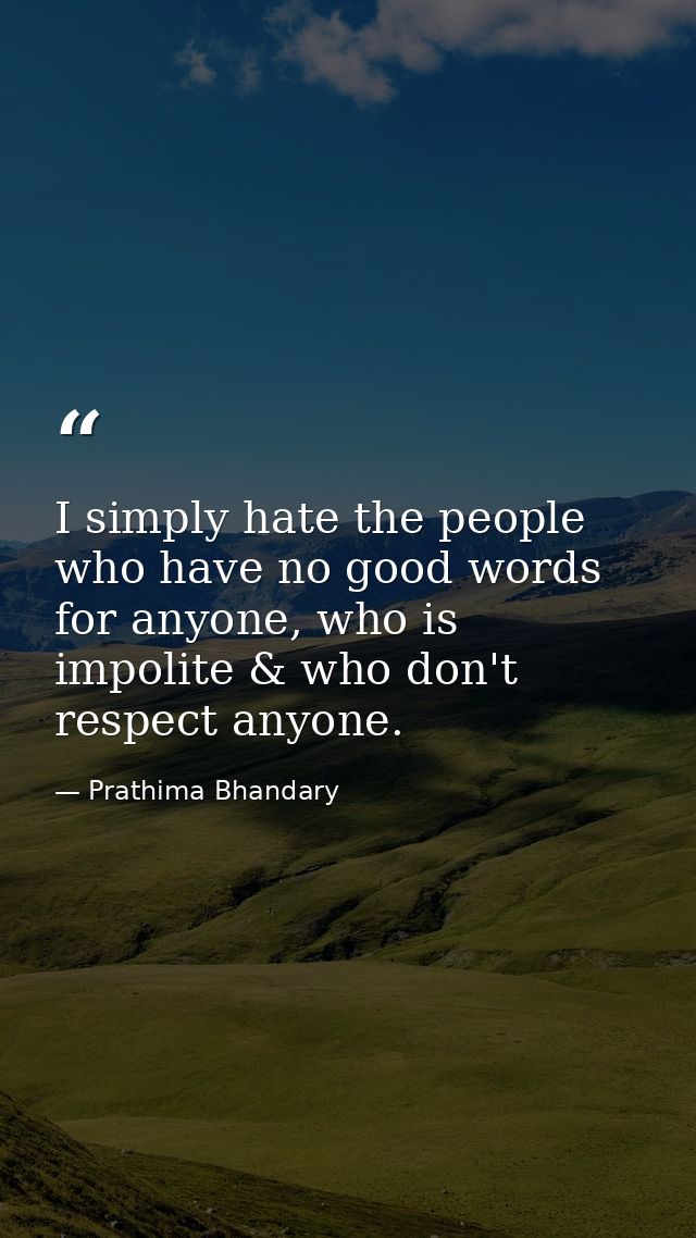 I simply hate the people who have no good words for anyone, who is impolite & who don't respect anyone. — Prathima Bhandary