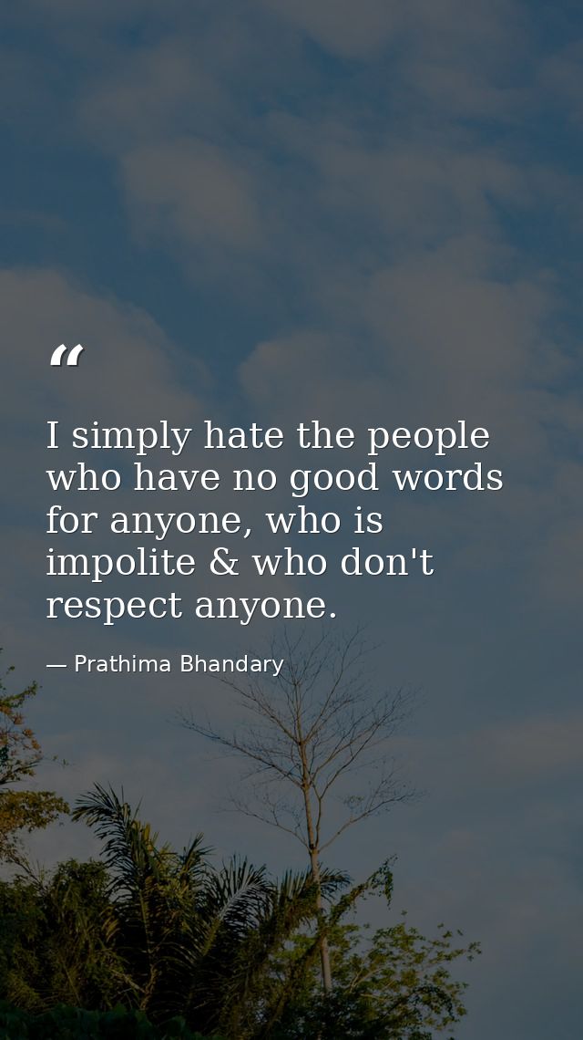 I simply hate the people who have no good words for anyone, who is impolite & who don't respect anyone. — Prathima Bhandary