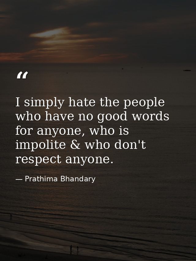 I simply hate the people who have no good words for anyone, who is impolite & who don't respect anyone. — Prathima Bhandary