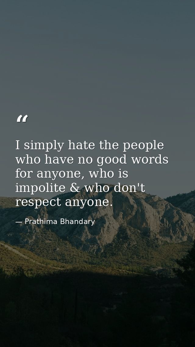 I simply hate the people who have no good words for anyone, who is impolite & who don't respect anyone. — Prathima Bhandary