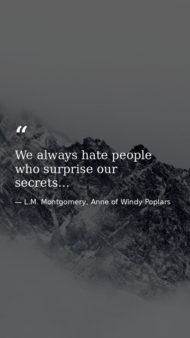 We always hate people who surprise our secrets… — L.M. Montgomery, Anne of Windy Poplars