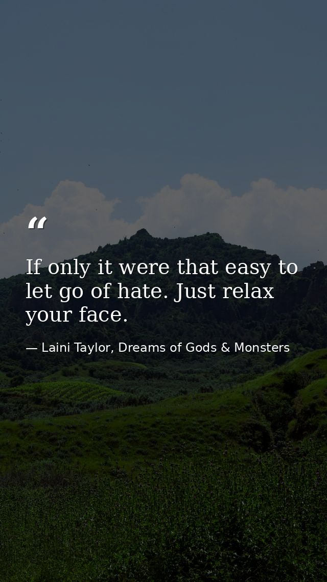 If only it were that easy to let go of hate. Just relax your face. — Laini Taylor, Dreams of Gods & Monsters