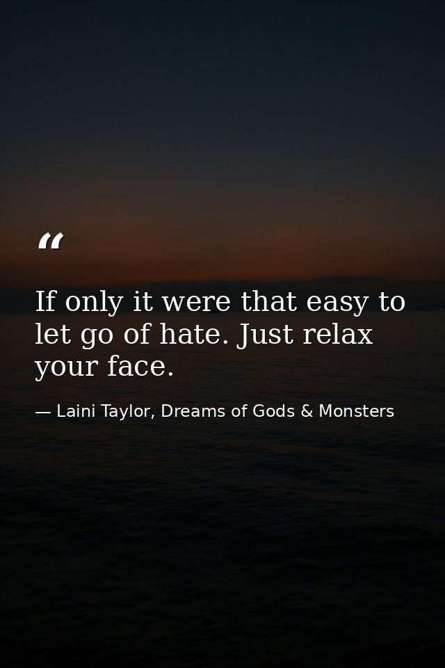 If only it were that easy to let go of hate. Just relax your face. — Laini Taylor, Dreams of Gods & Monsters