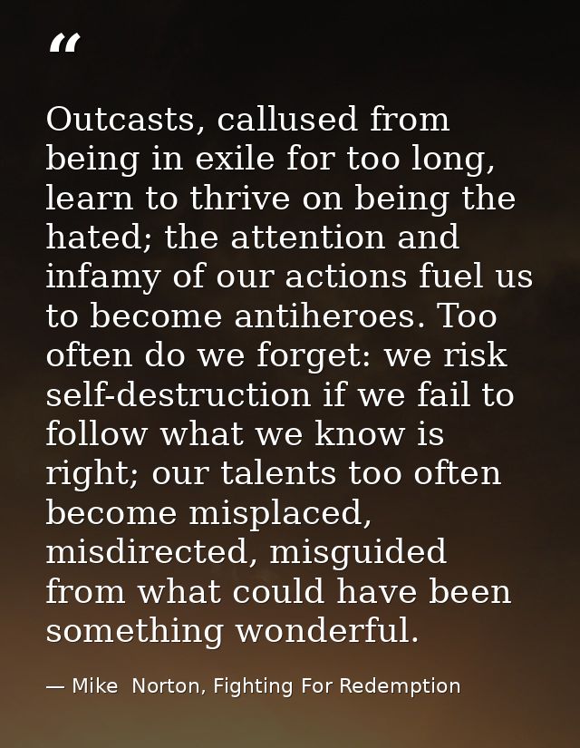 Outcasts, callused from being in exile for too long, learn to thrive on being the hated; the attention and infamy of our — Mike  Norton, Fighting For Redemption
