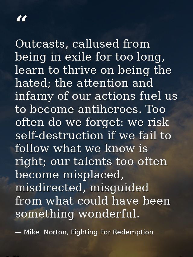 Outcasts, callused from being in exile for too long, learn to thrive on being the hated; the attention and infamy of our — Mike  Norton, Fighting For Redemption