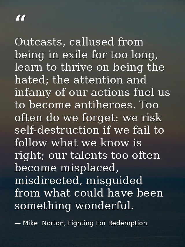 Outcasts, callused from being in exile for too long, learn to thrive on being the hated; the attention and infamy of our — Mike  Norton, Fighting For Redemption