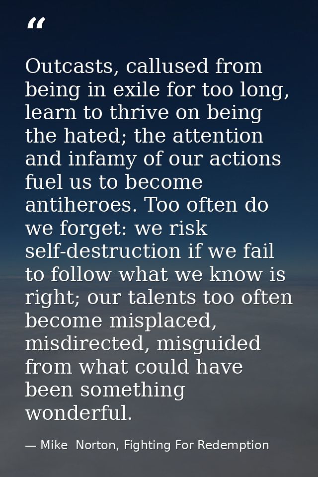 Outcasts, callused from being in exile for too long, learn to thrive on being the hated; the attention and infamy of our — Mike  Norton, Fighting For Redemption