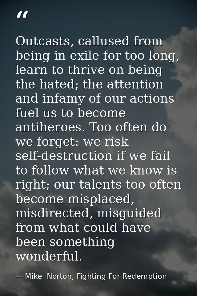 Outcasts, callused from being in exile for too long, learn to thrive on being the hated; the attention and infamy of our — Mike  Norton, Fighting For Redemption
