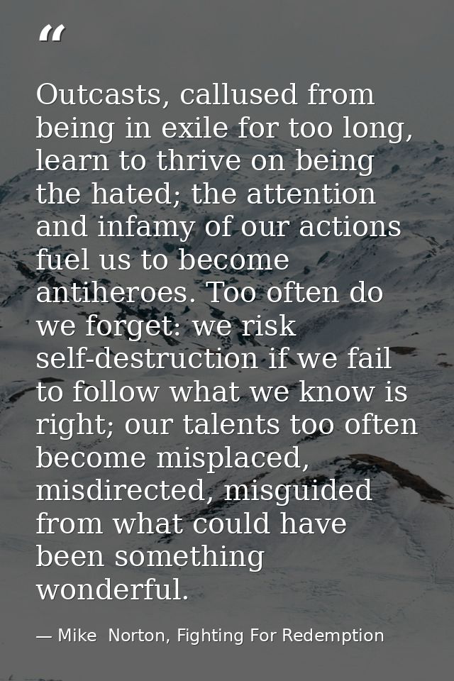Outcasts, callused from being in exile for too long, learn to thrive on being the hated; the attention and infamy of our — Mike  Norton, Fighting For Redemption