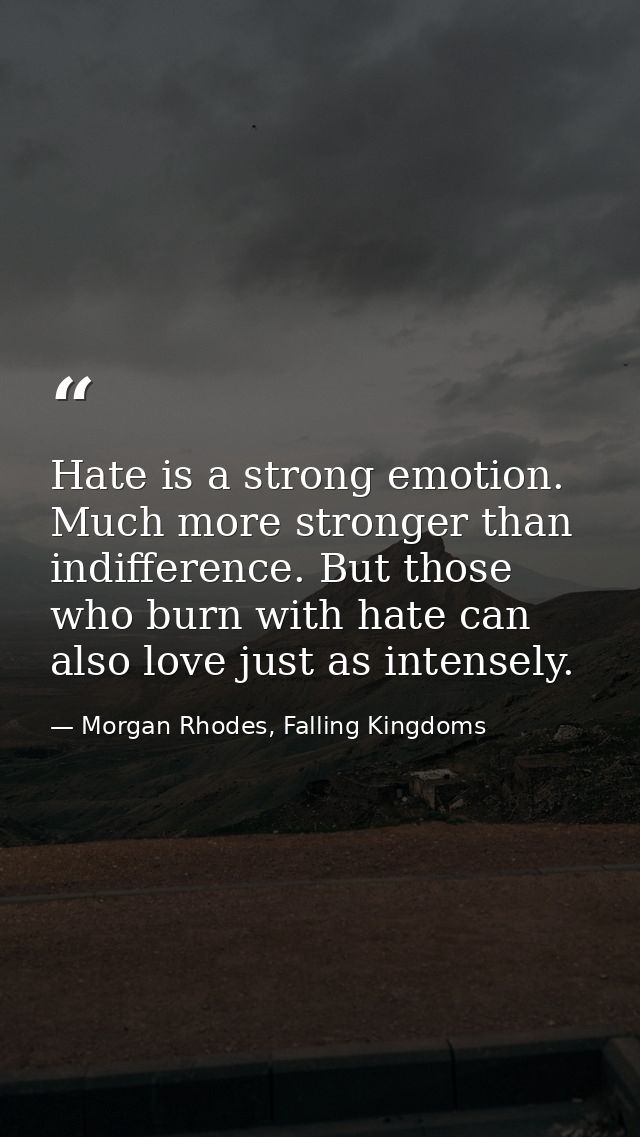 Hate is a strong emotion. Much more stronger than indifference. But those who burn with hate can also love just as inten — Morgan Rhodes, Falling Kingdoms