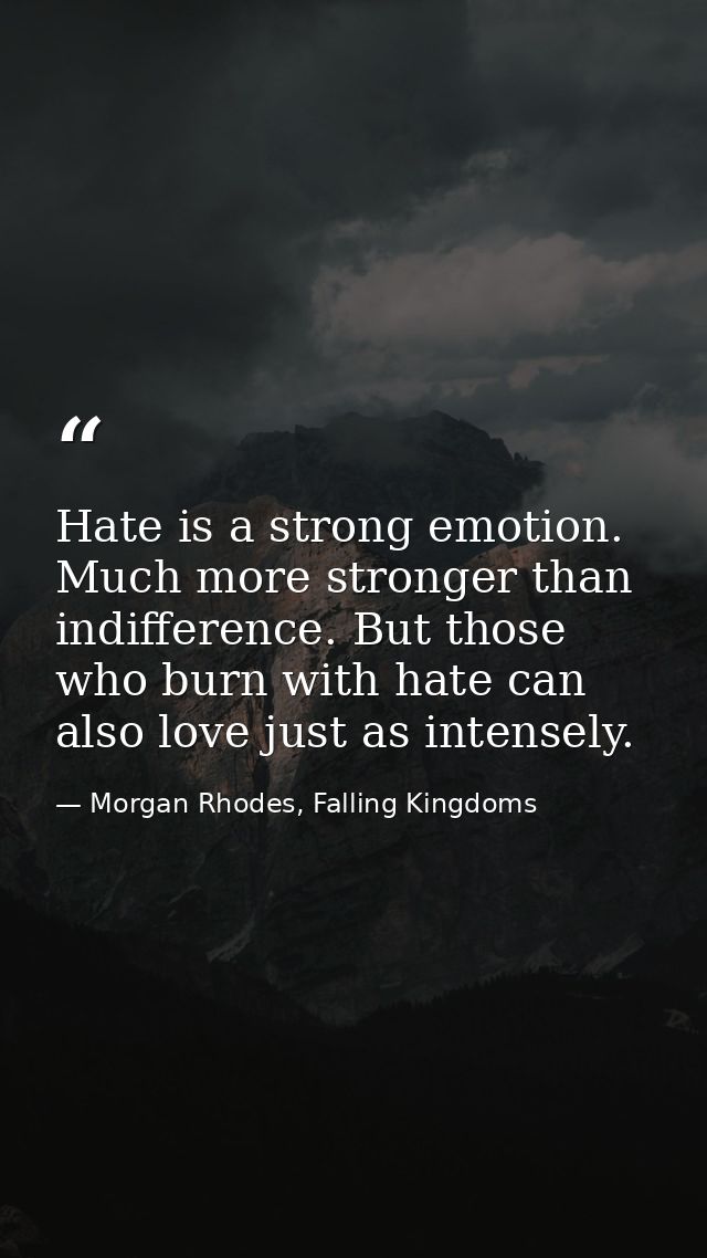 Hate is a strong emotion. Much more stronger than indifference. But those who burn with hate can also love just as inten — Morgan Rhodes, Falling Kingdoms