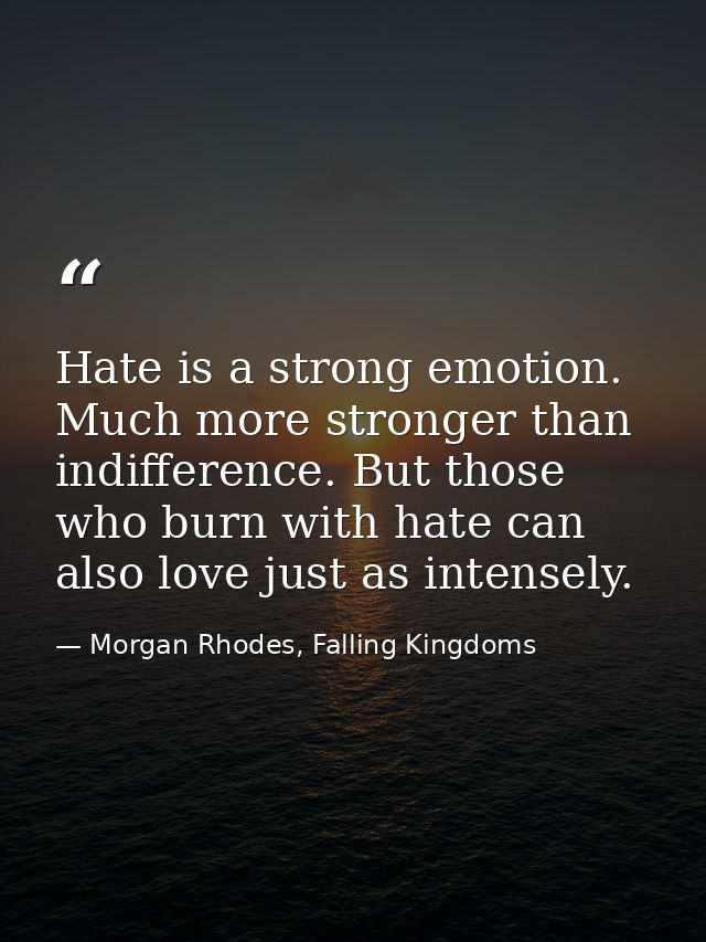 Hate is a strong emotion. Much more stronger than indifference. But those who burn with hate can also love just as inten — Morgan Rhodes, Falling Kingdoms