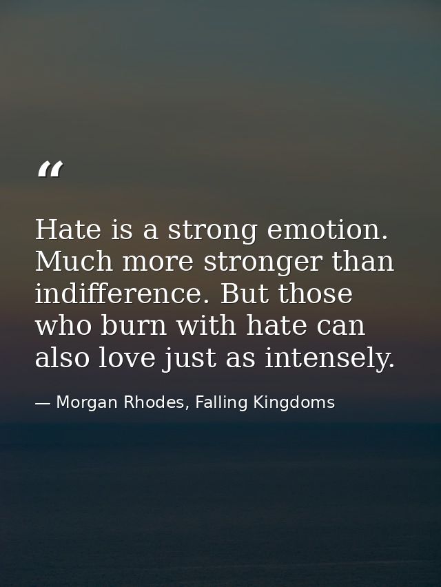 Hate is a strong emotion. Much more stronger than indifference. But those who burn with hate can also love just as inten — Morgan Rhodes, Falling Kingdoms