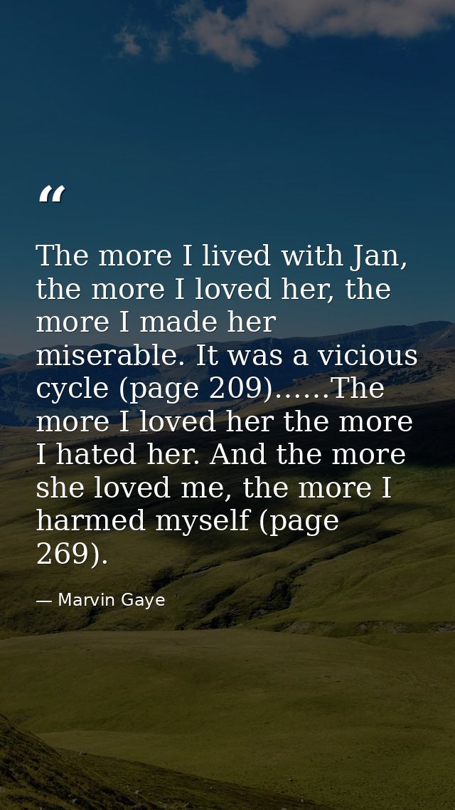 The more I lived with Jan, the more I loved her, the more I made her miserable. It was a vicious cycle (page 209)……The m — Marvin Gaye