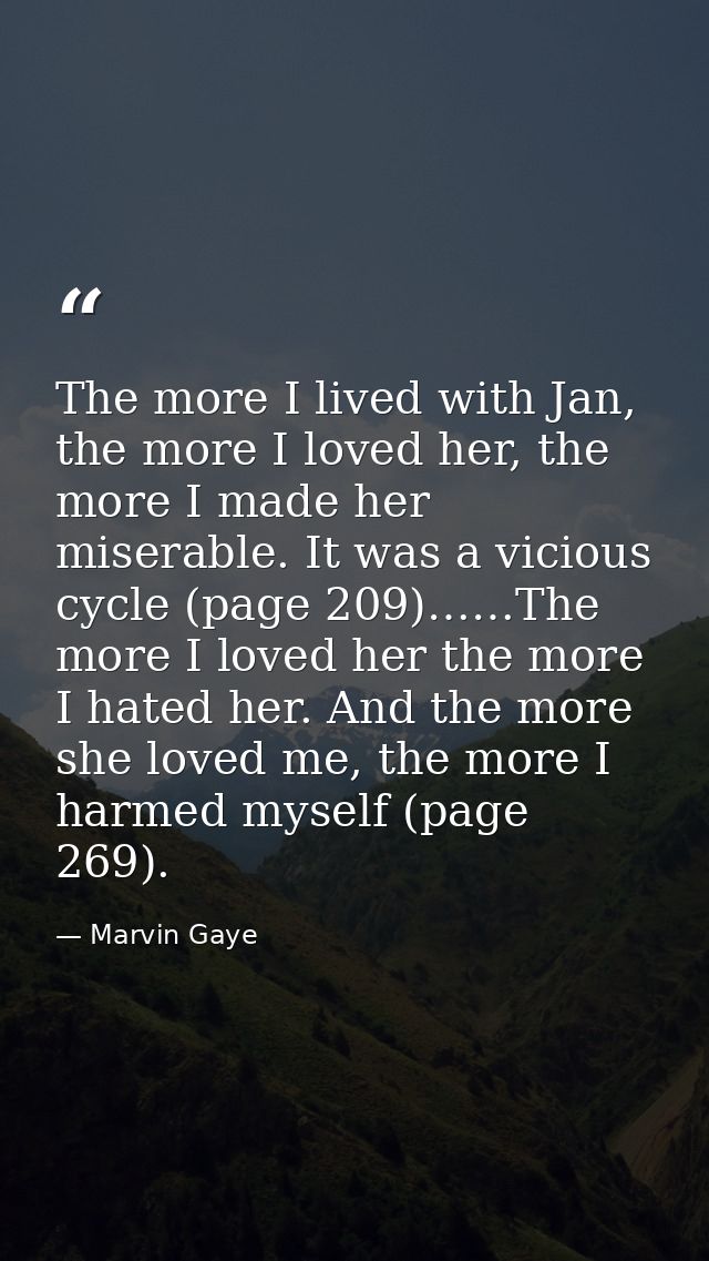 The more I lived with Jan, the more I loved her, the more I made her miserable. It was a vicious cycle (page 209)……The m — Marvin Gaye