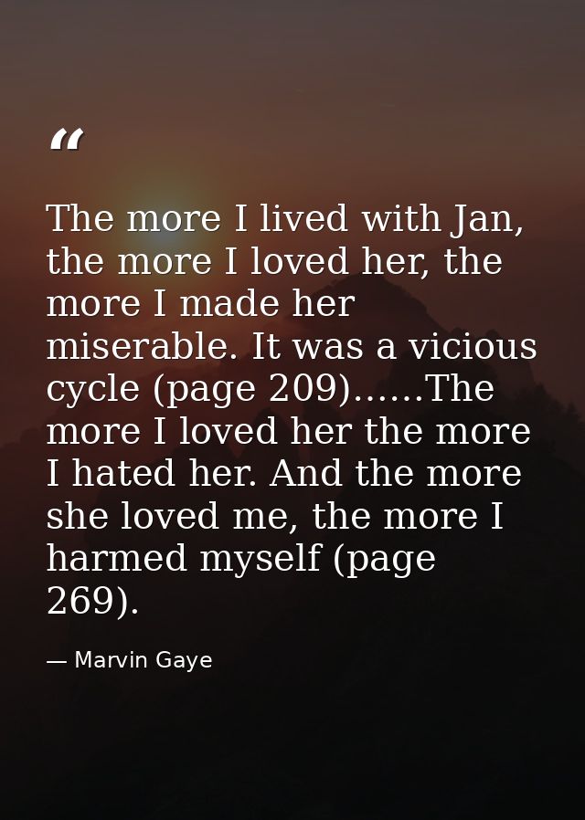 The more I lived with Jan, the more I loved her, the more I made her miserable. It was a vicious cycle (page 209)……The m — Marvin Gaye
