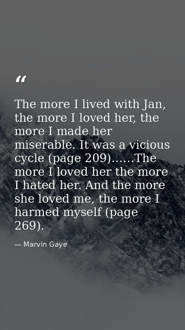 The more I lived with Jan, the more I loved her, the more I made her miserable. It was a vicious cycle (page 209)……The m — Marvin Gaye