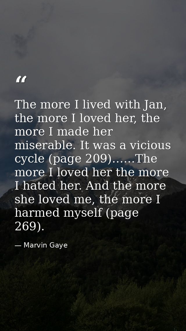 The more I lived with Jan, the more I loved her, the more I made her miserable. It was a vicious cycle (page 209)……The m — Marvin Gaye