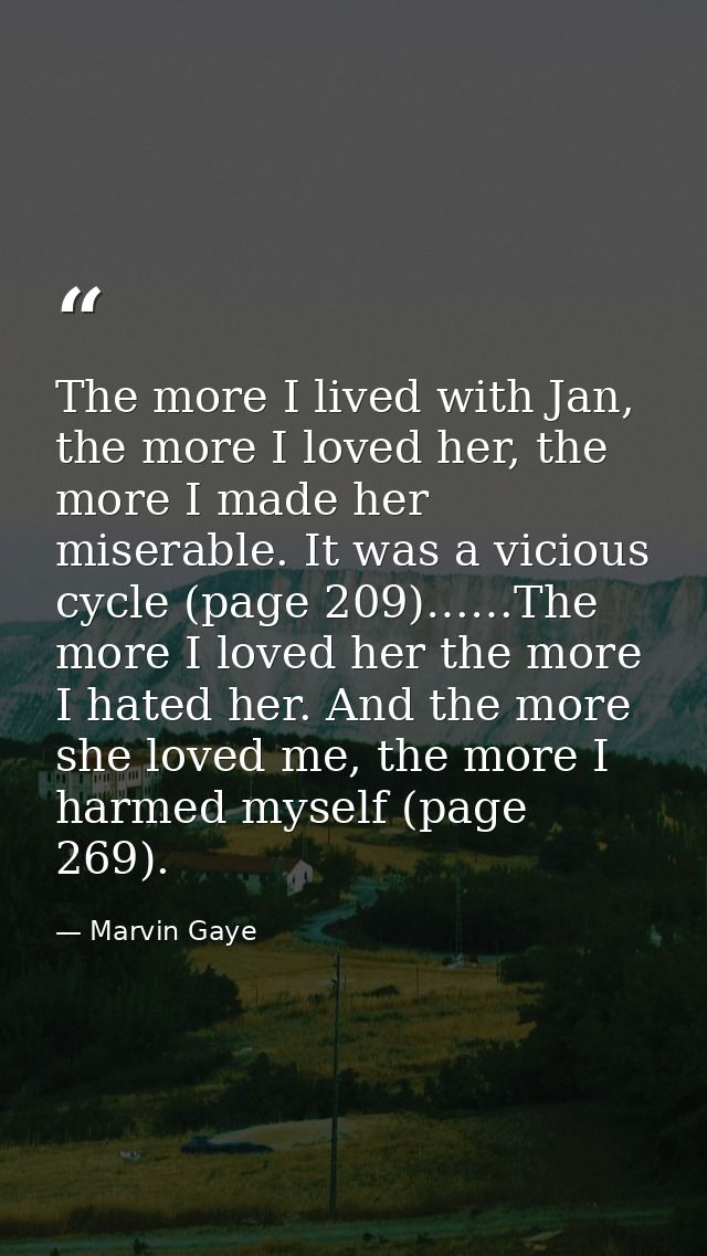 The more I lived with Jan, the more I loved her, the more I made her miserable. It was a vicious cycle (page 209)……The m — Marvin Gaye
