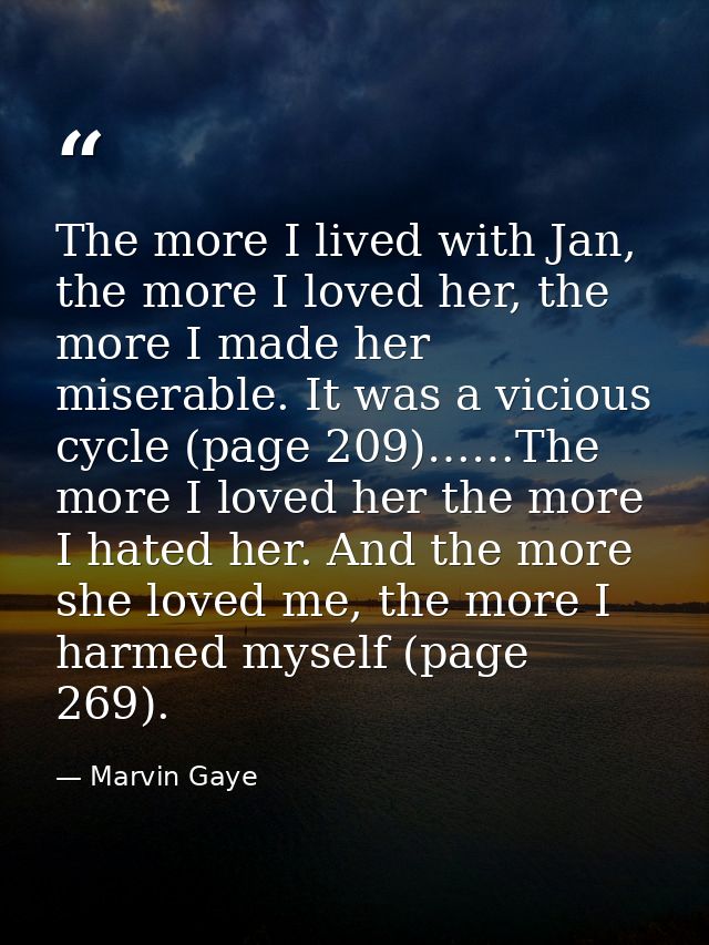 The more I lived with Jan, the more I loved her, the more I made her miserable. It was a vicious cycle (page 209)……The m — Marvin Gaye