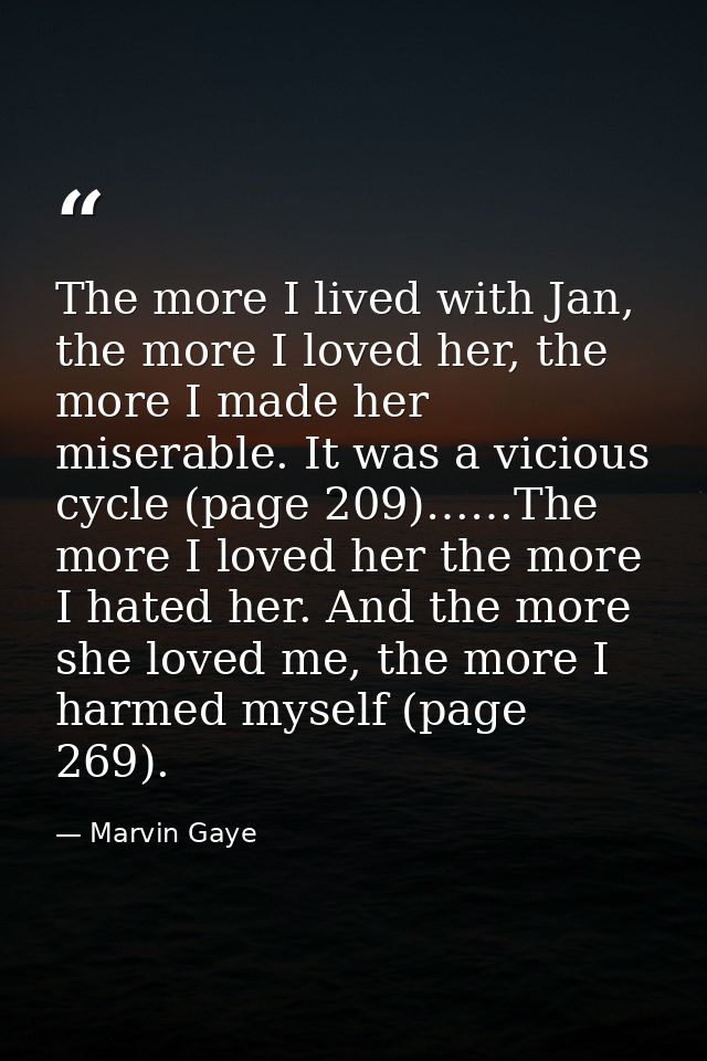 The more I lived with Jan, the more I loved her, the more I made her miserable. It was a vicious cycle (page 209)……The m — Marvin Gaye