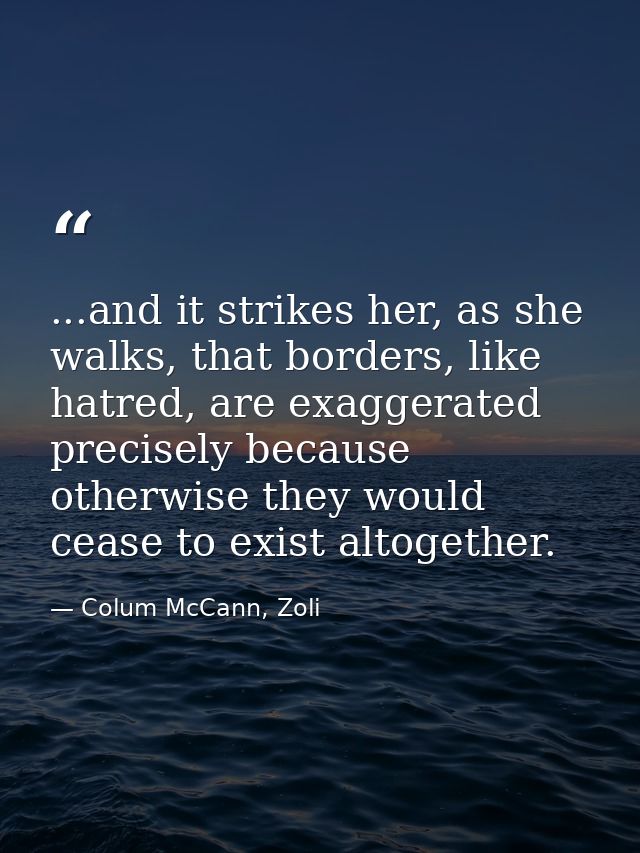 ...and it strikes her, as she walks, that borders, like hatred, are exaggerated precisely because otherwise they would c — Colum McCann, Zoli