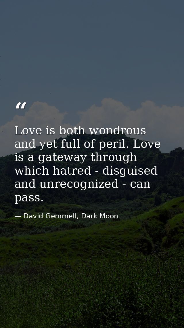 Love is both wondrous and yet full of peril. Love is a gateway through which hatred - disguised and unrecognized - can p — David Gemmell, Dark Moon