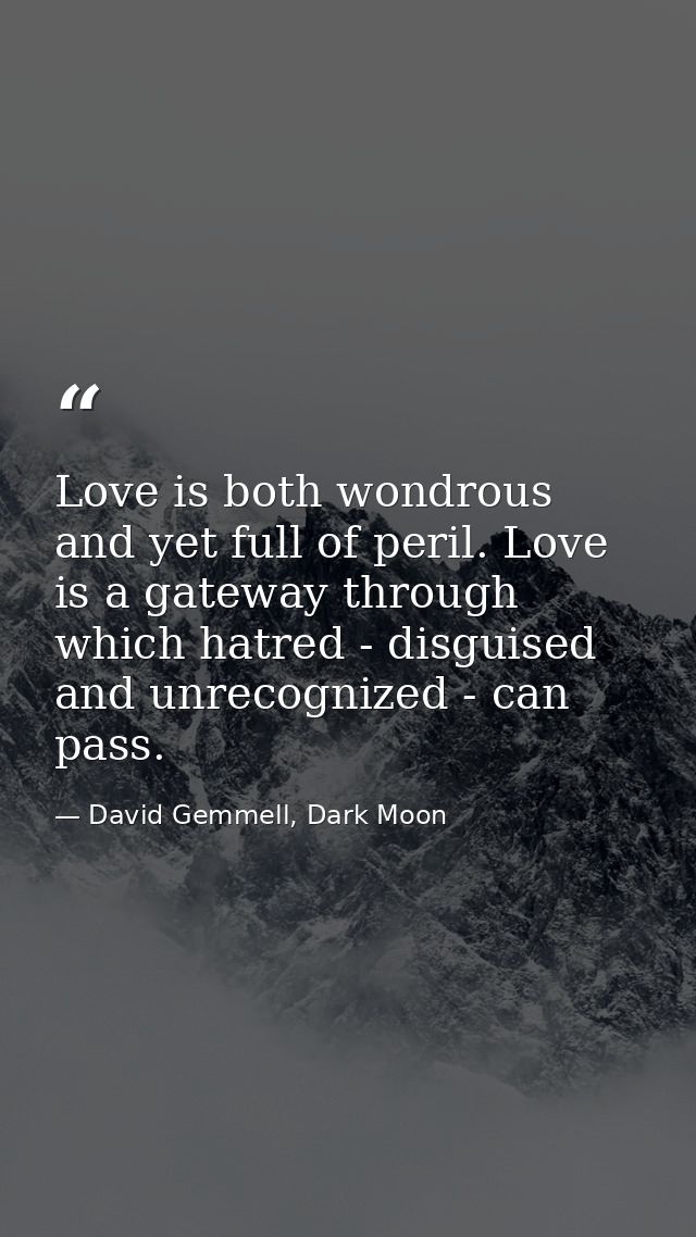 Love is both wondrous and yet full of peril. Love is a gateway through which hatred - disguised and unrecognized - can p — David Gemmell, Dark Moon